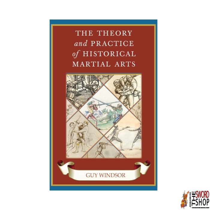 The Theory and Practice of Historical Martial Arts By Guy Windsor